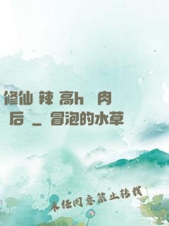 修仙 辣 高h 濃肉 后宮